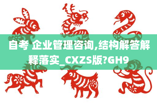 自考 企业管理咨询,结构解答解释落实_CXZS版?GH9