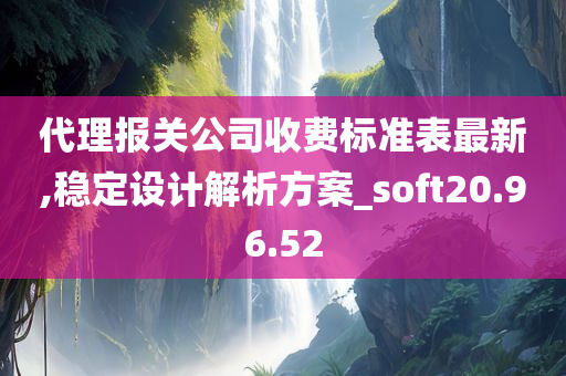 代理报关公司收费标准表最新,稳定设计解析方案_soft20.96.52