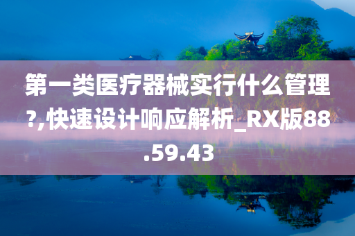 第一类医疗器械实行什么管理?,快速设计响应解析_RX版88.59.43