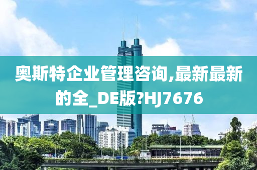 奥斯特企业管理咨询,最新最新的全_DE版?HJ7676