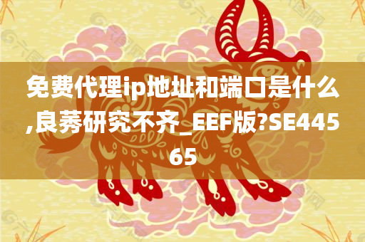 免费代理ip地址和端口是什么,良莠研究不齐_EEF版?SE44565