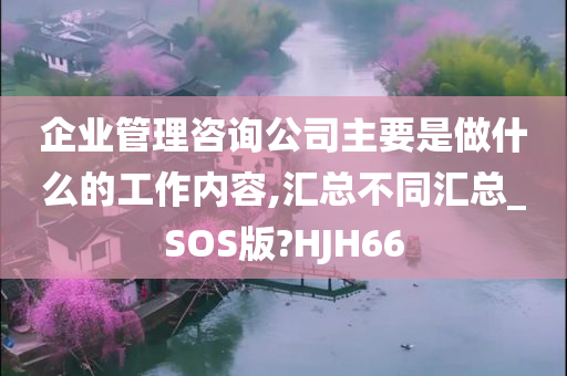 企业管理咨询公司主要是做什么的工作内容,汇总不同汇总_SOS版?HJH66