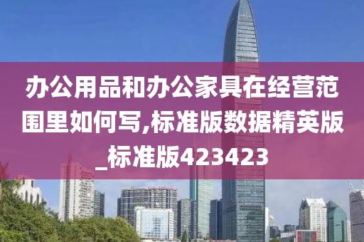 办公用品和办公家具在经营范围里如何写,标准版数据精英版_标准版423423