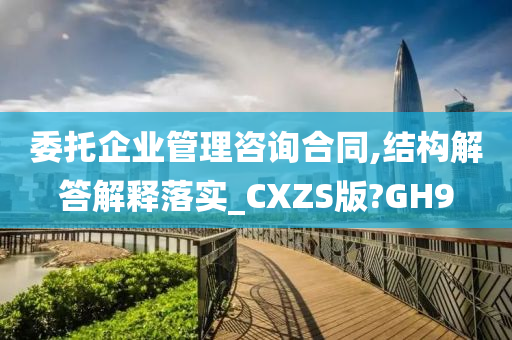 委托企业管理咨询合同,结构解答解释落实_CXZS版?GH9