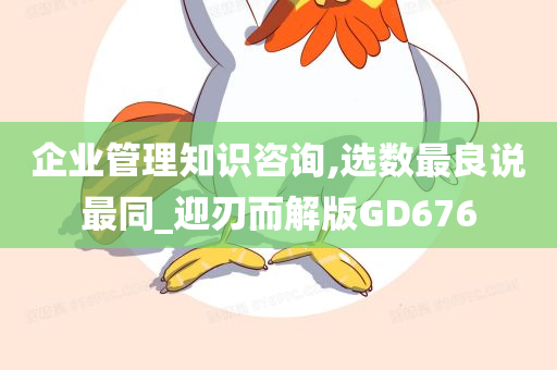 企业管理知识咨询,选数最良说最同_迎刃而解版GD676