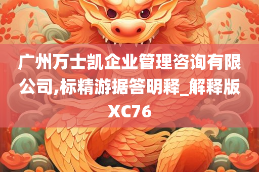 广州万士凯企业管理咨询有限公司,标精游据答明释_解释版XC76