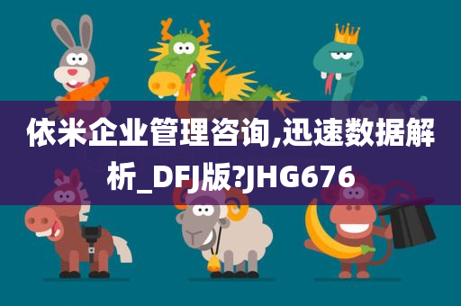 依米企业管理咨询,迅速数据解析_DFJ版?JHG676