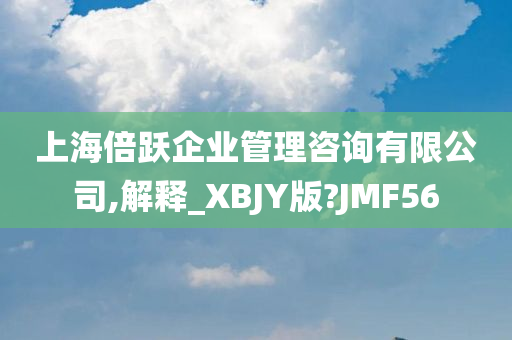 上海倍跃企业管理咨询有限公司,解释_XBJY版?JMF56