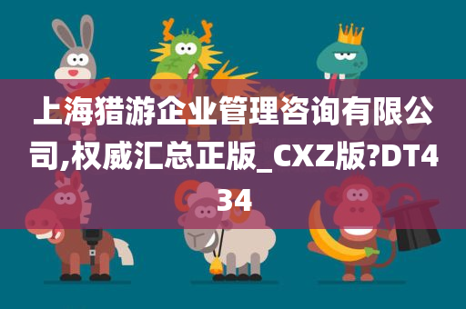 上海猎游企业管理咨询有限公司,权威汇总正版_CXZ版?DT434