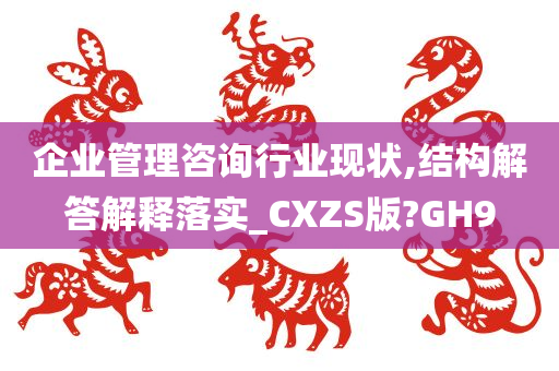 企业管理咨询行业现状,结构解答解释落实_CXZS版?GH9