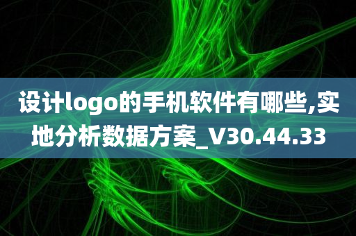 设计logo的手机软件有哪些,实地分析数据方案_V30.44.33