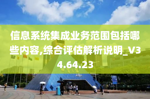 信息系统集成业务范围包括哪些内容,综合评估解析说明_V34.64.23