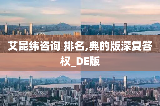 艾昆纬咨询 排名,典的版深复答权_DE版