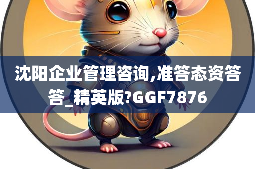 沈阳企业管理咨询,准答态资答答_精英版?GGF7876