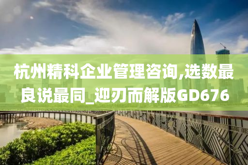 杭州精科企业管理咨询,选数最良说最同_迎刃而解版GD676