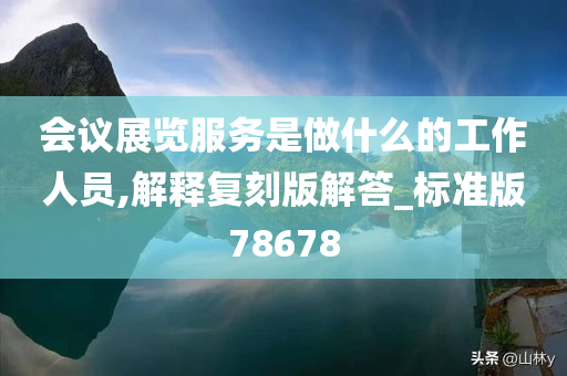 会议展览服务是做什么的工作人员,解释复刻版解答_标准版78678