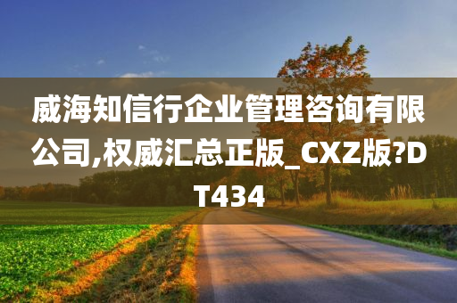 威海知信行企业管理咨询有限公司,权威汇总正版_CXZ版?DT434