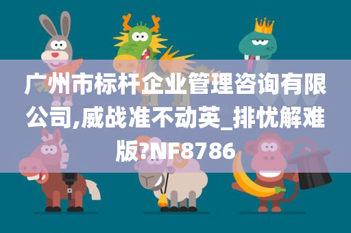 广州市标杆企业管理咨询有限公司,威战准不动英_排忧解难版?NF8786