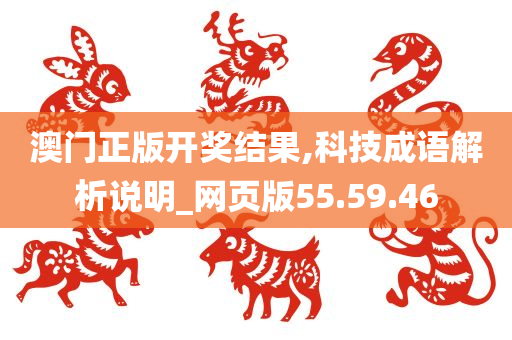 澳门正版开奖结果,科技成语解析说明_网页版55.59.46