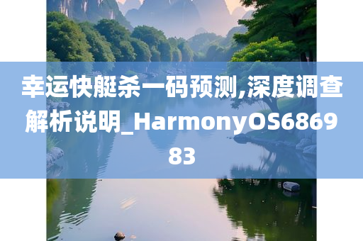 幸运快艇杀一码预测,深度调查解析说明_HarmonyOS686983