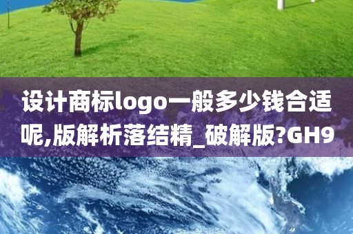 设计商标logo一般多少钱合适呢,版解析落结精_破解版?GH9