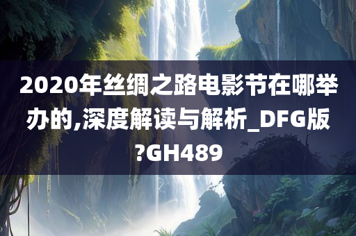 2020年丝绸之路电影节在哪举办的,深度解读与解析_DFG版?GH489