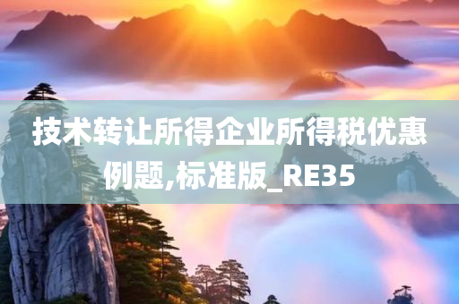 技术转让所得企业所得税优惠例题,标准版_RE35