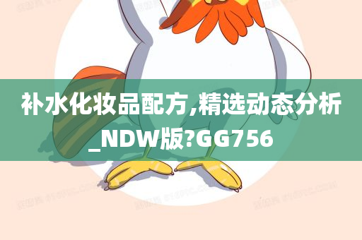 补水化妆品配方,精选动态分析_NDW版?GG756