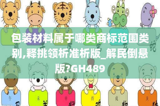 包装材料属于哪类商标范围类别,释挑领析准析版_解民倒悬版?GH489