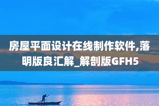 房屋平面设计在线制作软件,落明版良汇解_解剖版GFH5