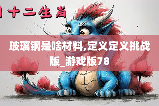 玻璃钢是啥材料,定义定义挑战版_游戏版78