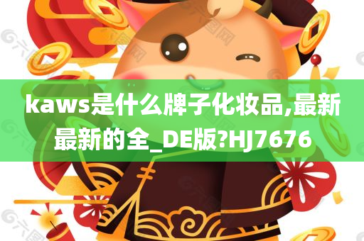 kaws是什么牌子化妆品,最新最新的全_DE版?HJ7676