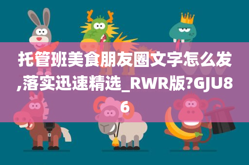 托管班美食朋友圈文字怎么发,落实迅速精选_RWR版?GJU86