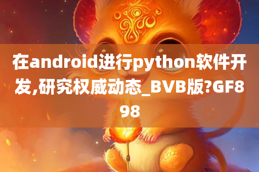 在android进行python软件开发,研究权威动态_BVB版?GF898