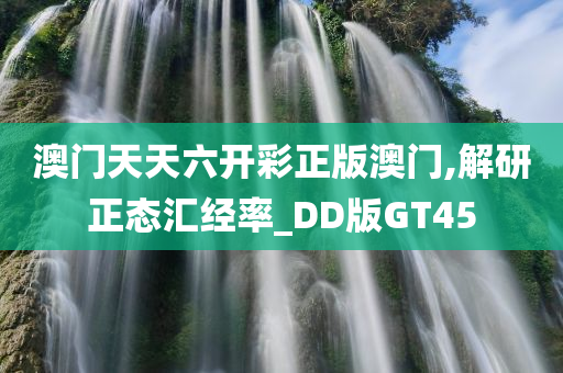 澳门天天六开彩正版澳门,解研正态汇经率_DD版GT45