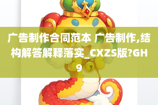 广告制作合同范本 广告制作,结构解答解释落实_CXZS版?GH9