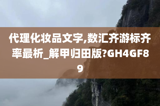 代理化妆品文字,数汇齐游标齐率最析_解甲归田版?GH4GF89