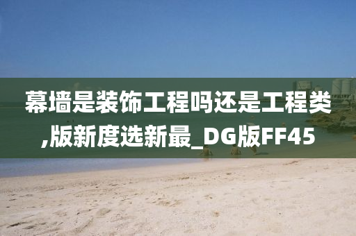 幕墙是装饰工程吗还是工程类,版新度选新最_DG版FF45