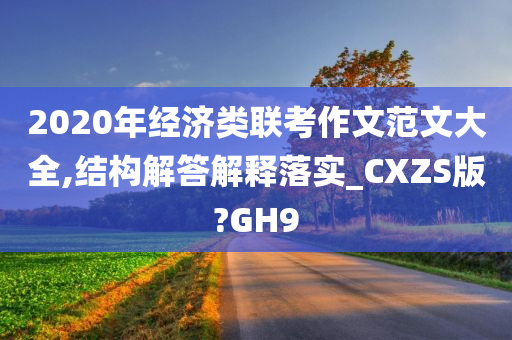 2020年经济类联考作文范文大全,结构解答解释落实_CXZS版?GH9