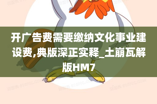 开广告费需要缴纳文化事业建设费,典版深正实释_土崩瓦解版HM7