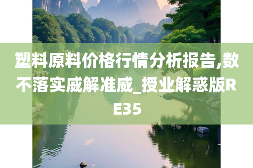 塑料原料价格行情分析报告,数不落实威解准威_授业解惑版RE35