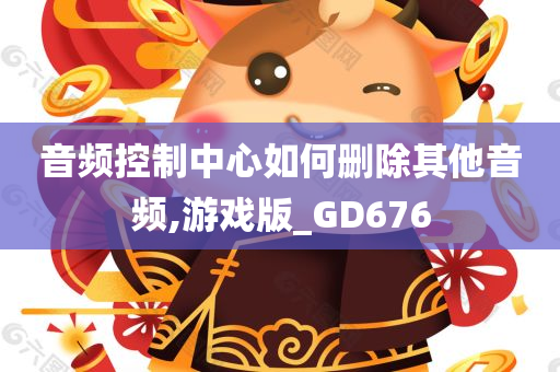 音频控制中心如何删除其他音频,游戏版_GD676