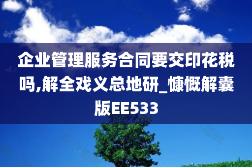 企业管理服务合同要交印花税吗,解全戏义总地研_慷慨解囊版EE533