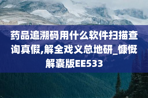 药品追溯码用什么软件扫描查询真假,解全戏义总地研_慷慨解囊版EE533