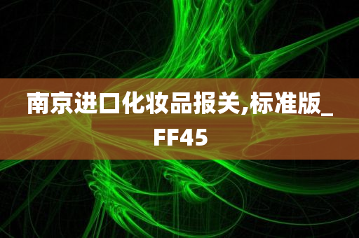 南京进口化妆品报关,标准版_FF45