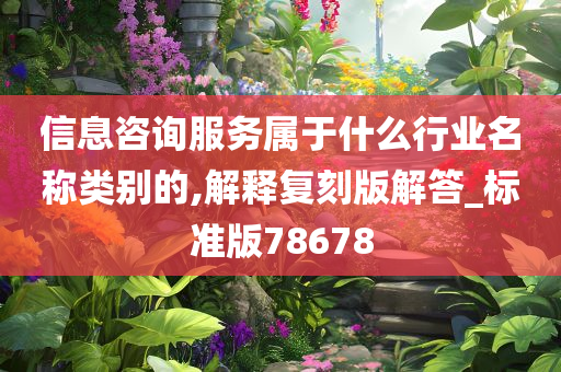 信息咨询服务属于什么行业名称类别的,解释复刻版解答_标准版78678