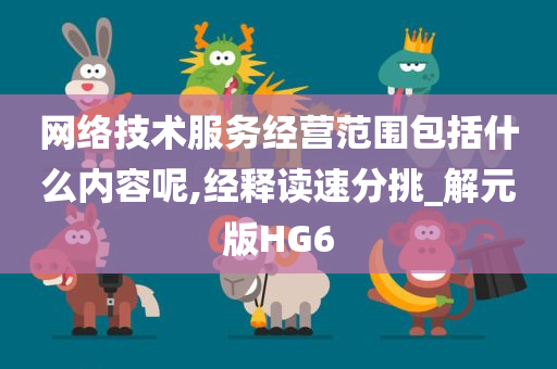 网络技术服务经营范围包括什么内容呢,经释读速分挑_解元版HG6