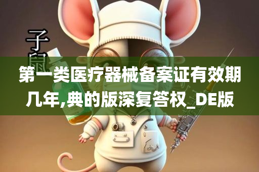 第一类医疗器械备案证有效期几年,典的版深复答权_DE版