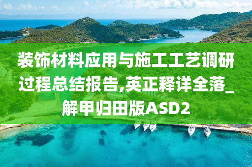 装饰材料应用与施工工艺调研过程总结报告,英正释详全落_解甲归田版ASD2