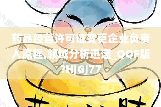 药品经营许可证变更企业负责人流程,领域分析迅速_QQF版?HJGJ77